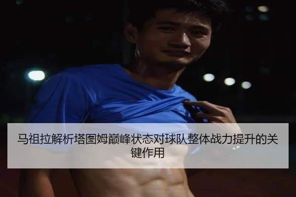 马祖拉解析塔图姆巅峰状态对球队整体战力提升的关键作用 | kaiyun